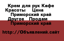 Крем для рук Кафе Красоты  › Цена ­ 210 - Приморский край Другое » Продам   . Приморский край